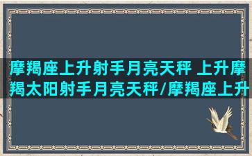 摩羯座上升射手月亮天秤 上升摩羯太阳射手月亮天秤/摩羯座上升射手月亮天秤 上升摩羯太阳射手月亮天秤-我的网站